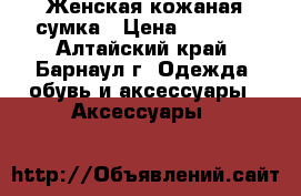 Женская кожаная сумка › Цена ­ 2 000 - Алтайский край, Барнаул г. Одежда, обувь и аксессуары » Аксессуары   